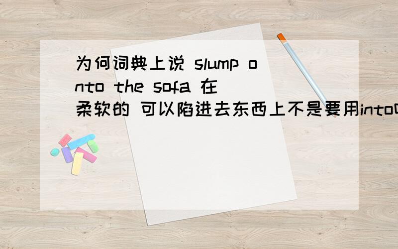 为何词典上说 slump onto the sofa 在柔软的 可以陷进去东西上不是要用into吗