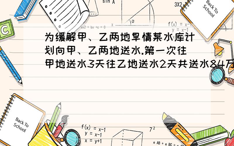 为缓解甲、乙两地旱情某水库计划向甲、乙两地送水.第一次往甲地送水3天往乙地送水2天共送水84万m3第