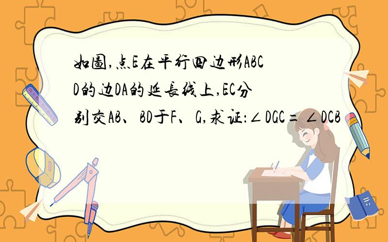 如图,点E在平行四边形ABCD的边DA的延长线上,EC分别交AB、BD于F、G,求证：∠DGC=∠DCB