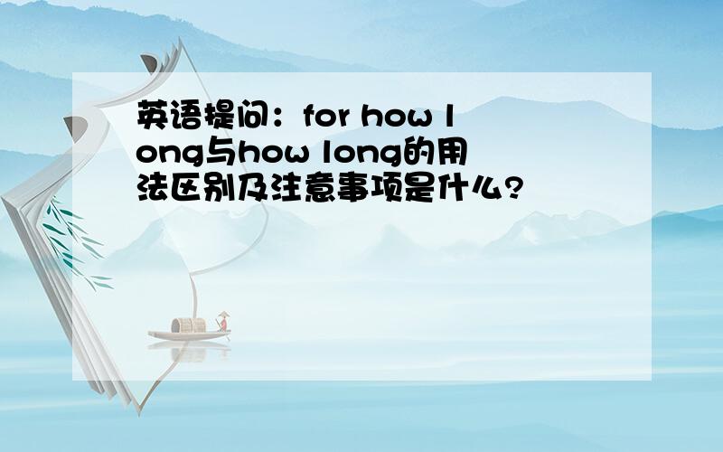 英语提问：for how long与how long的用法区别及注意事项是什么?