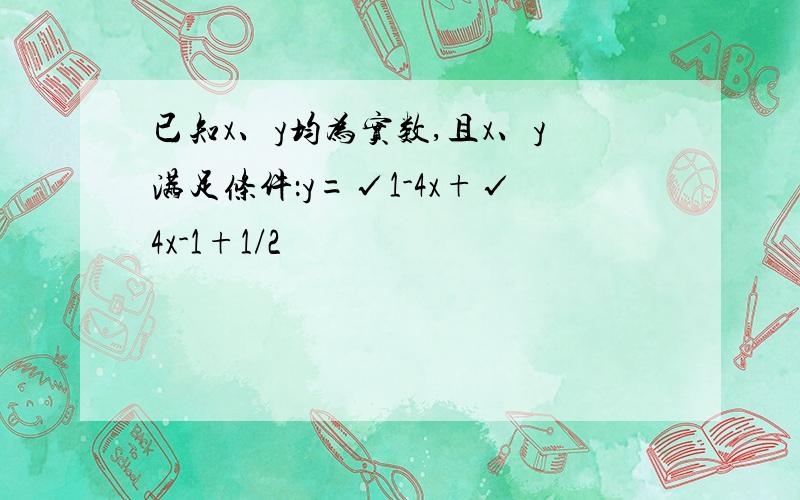 已知x、y均为实数,且x、y满足条件：y=√1-4x+√4x-1+1/2