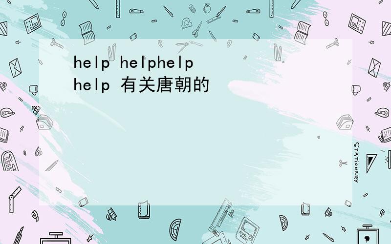 help helphelp help 有关唐朝的