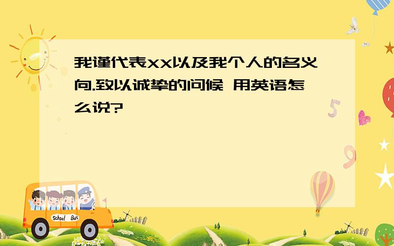 我谨代表XX以及我个人的名义向.致以诚挚的问候 用英语怎么说?