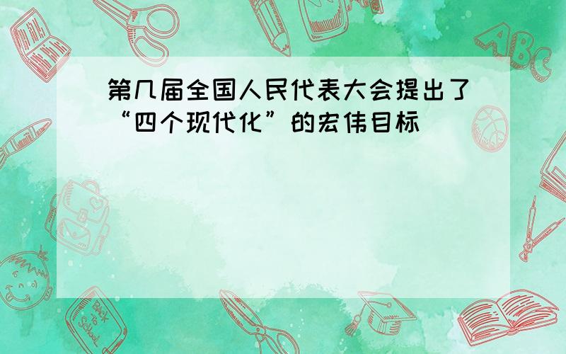 第几届全国人民代表大会提出了“四个现代化”的宏伟目标