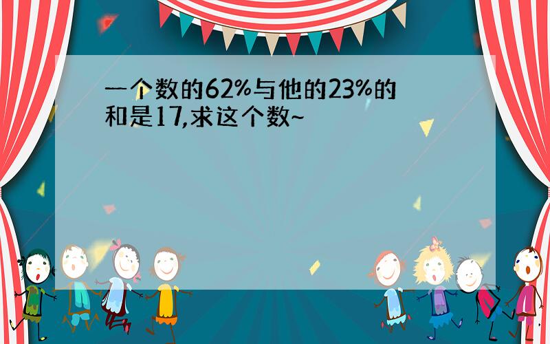 一个数的62%与他的23%的和是17,求这个数~