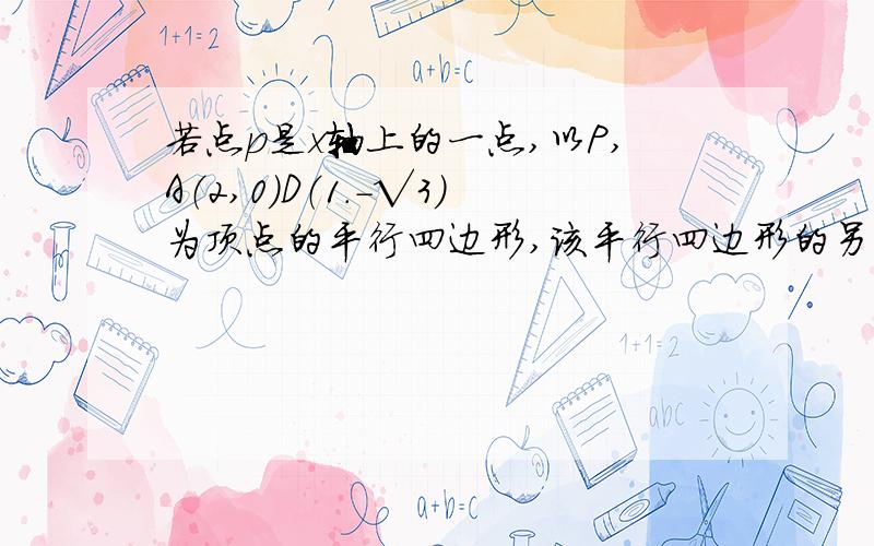 若点p是x轴上的一点,以P,A（2,0）D（1.-√3）为顶点的平行四边形,该平行四边形的另一个