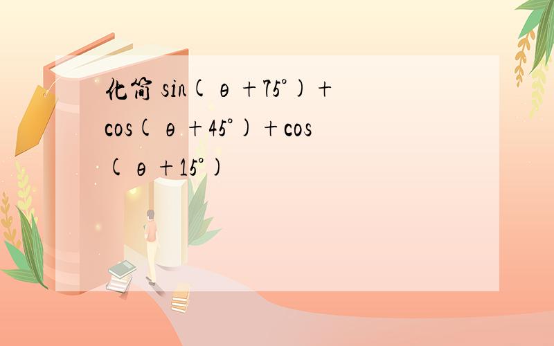 化简 sin(θ+75°)+cos(θ+45°)+cos(θ+15°)