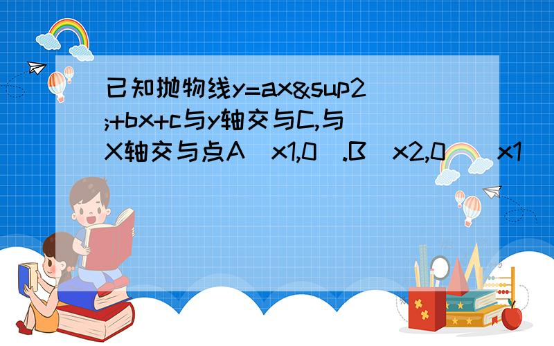 已知抛物线y=ax²+bx+c与y轴交与C,与X轴交与点A(x1,0).B(x2,0)(x1