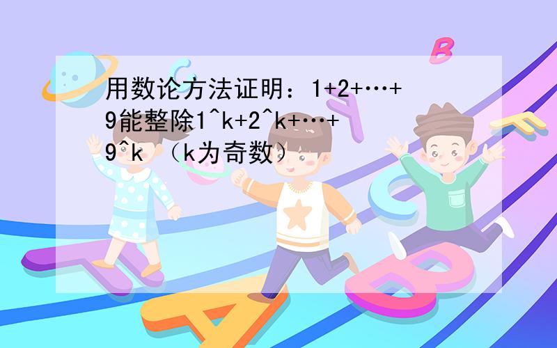 用数论方法证明：1+2+…+9能整除1^k+2^k+…+9^k （k为奇数）