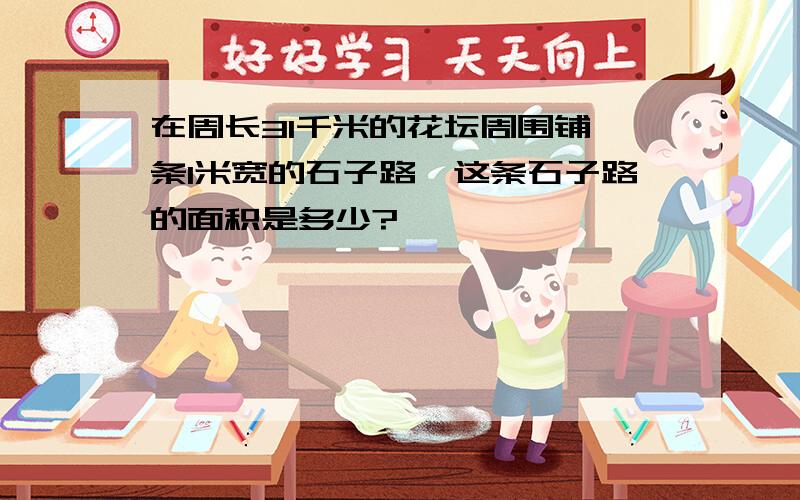 在周长31千米的花坛周围铺一条1米宽的石子路,这条石子路的面积是多少?