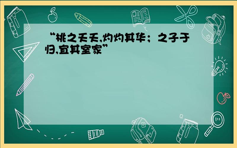 “桃之夭夭,灼灼其华；之子于归,宜其室家”