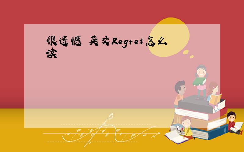 很遗憾 英文Regret怎么读