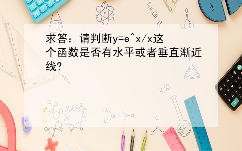 求答：请判断y=e^x/x这个函数是否有水平或者垂直渐近线?