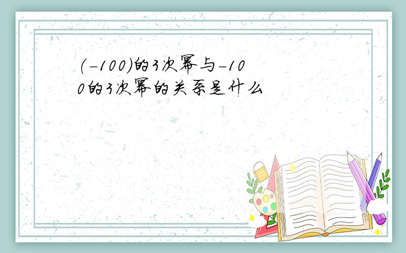 (-100)的3次幂与－100的3次幂的关系是什么