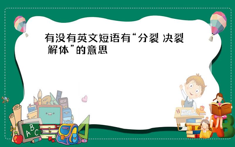 有没有英文短语有“分裂 决裂 解体”的意思