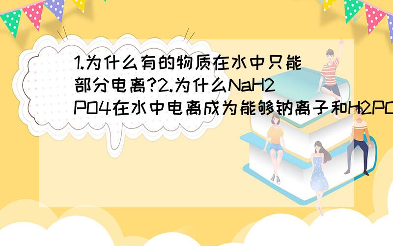 1.为什么有的物质在水中只能部分电离?2.为什么NaH2PO4在水中电离成为能够钠离子和H2PO4-,