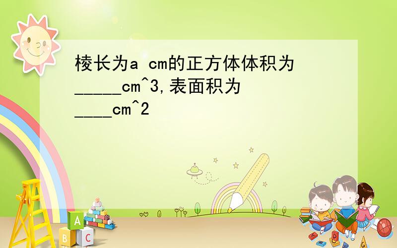 棱长为a cm的正方体体积为_____cm^3,表面积为____cm^2