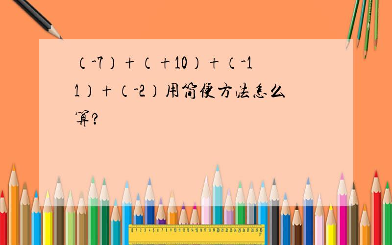 （-7）+（+10）+（-11）+（-2）用简便方法怎么算?