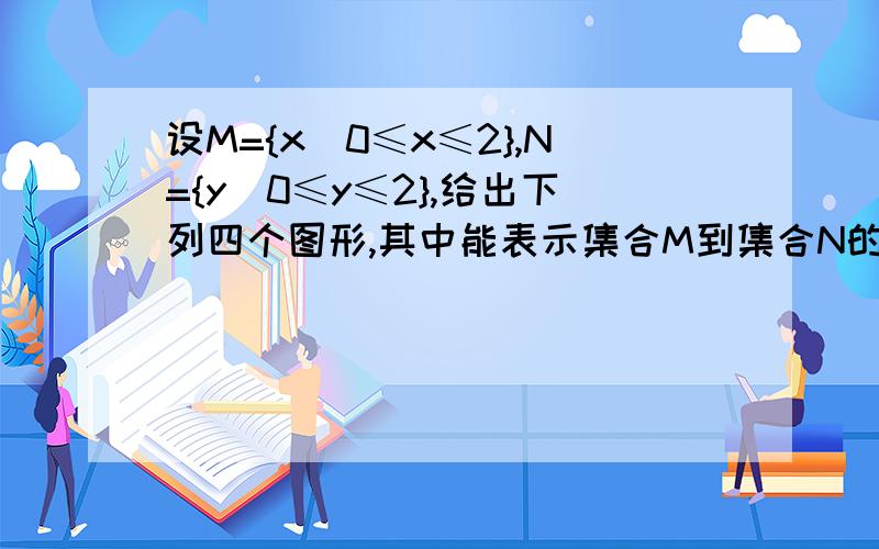 设M={x|0≤x≤2},N={y|0≤y≤2},给出下列四个图形,其中能表示集合M到集合N的函数关系