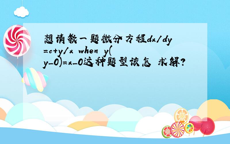 想请教一题微分方程dx/dy=c+y/x when y(y_0)=x_0这种题型该怎麼求解?