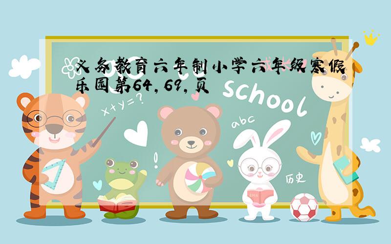 义务教育六年制小学六年级寒假乐园第64,69,页