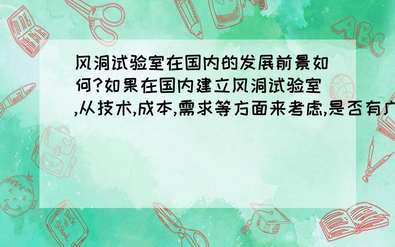 风洞试验室在国内的发展前景如何?如果在国内建立风洞试验室,从技术,成本,需求等方面来考虑,是否有广大的发展前景呢?