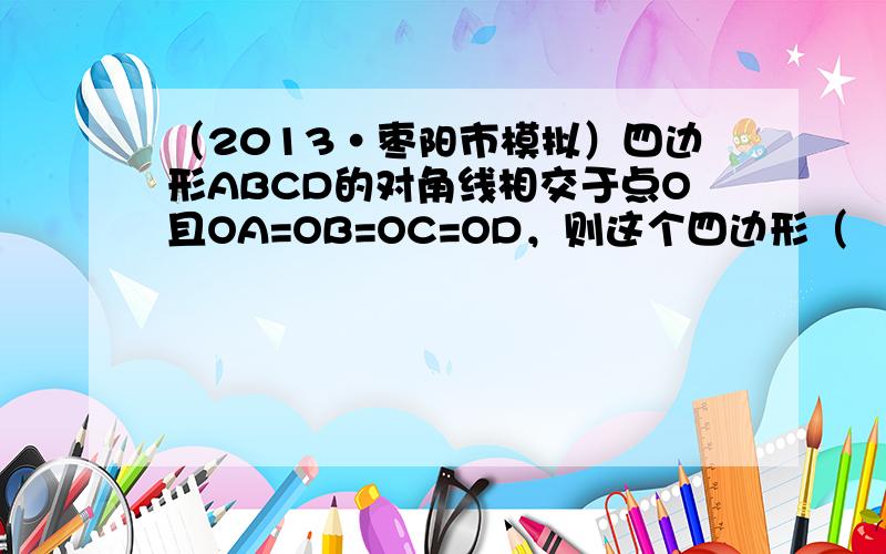 （2013•枣阳市模拟）四边形ABCD的对角线相交于点O且OA=OB=OC=OD，则这个四边形（　　）