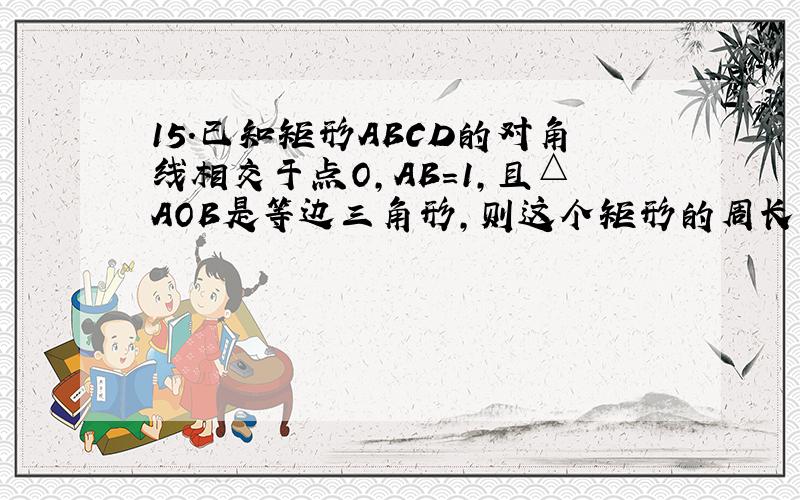 15.已知矩形ABCD的对角线相交于点O,AB=1,且△AOB是等边三角形,则这个矩形的周长是?