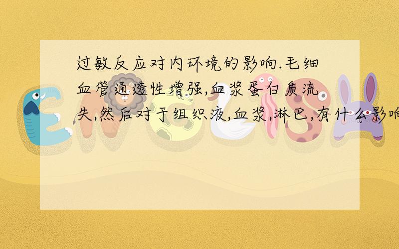 过敏反应对内环境的影响.毛细血管通透性增强,血浆蛋白质流失,然后对于组织液,血浆,淋巴,有什么影响?