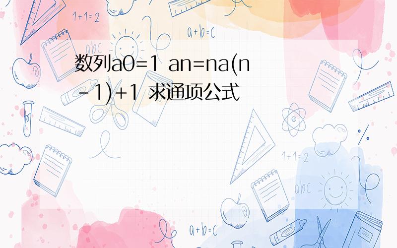 数列a0=1 an=na(n-1)+1 求通项公式