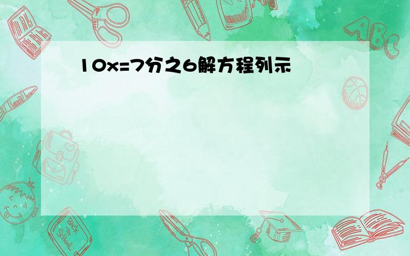 10x=7分之6解方程列示