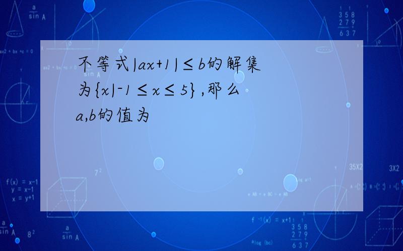 不等式|ax+1|≤b的解集为{x|-1≤x≤5},那么a,b的值为