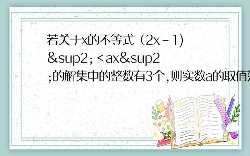 若关于x的不等式（2x-1)²＜ax²的解集中的整数有3个,则实数a的取值范围为?