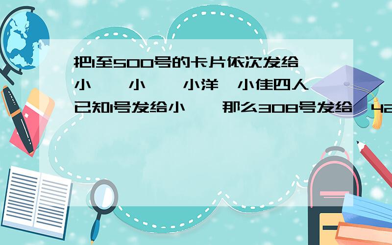 把1至500号的卡片依次发给小娟,小磊,小洋,小佳四人,已知1号发给小娟,那么308号发给,426号发给