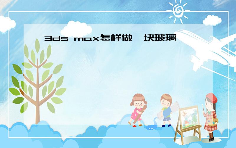 3ds max怎样做一块玻璃