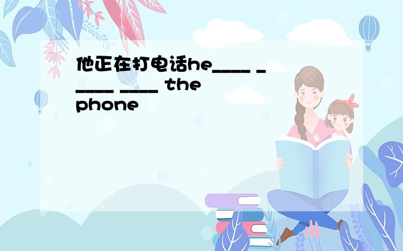 他正在打电话he____ _____ ____ the phone