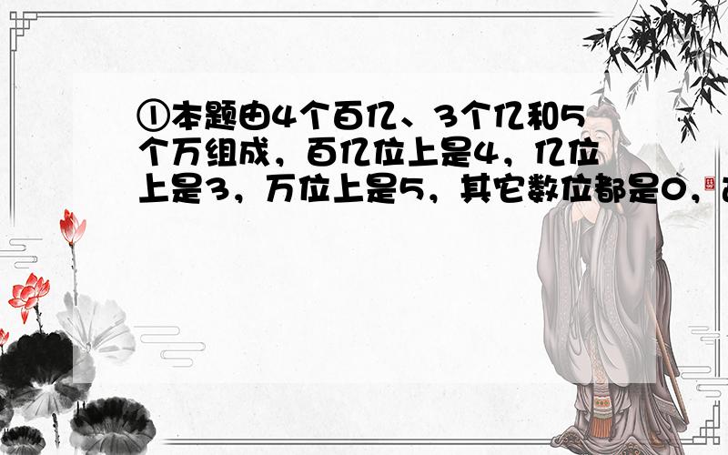 ①本题由4个百亿、3个亿和5个万组成，百亿位上是4，亿位上是3，万位上是5，其它数位都是0，故答案是4030005000