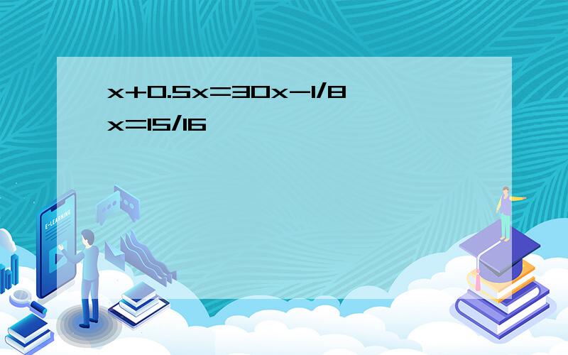 x+0.5x=30x-1/8x=15/16