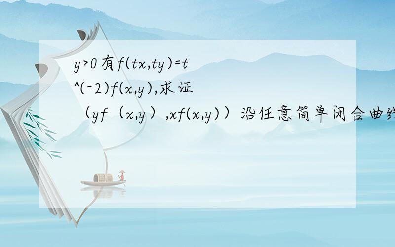 y>0有f(tx,ty)=t^(-2)f(x,y),求证（yf（x,y）,xf(x,y)）沿任意简单闭合曲线的积分为0