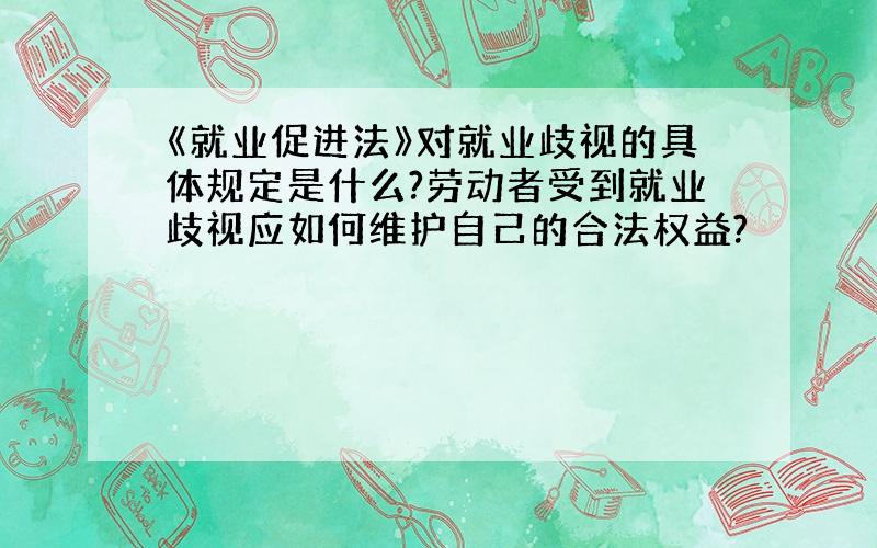 《就业促进法》对就业歧视的具体规定是什么?劳动者受到就业歧视应如何维护自己的合法权益?