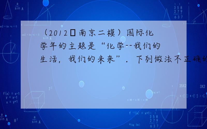 （2012•南京二模）国际化学年的主题是“化学--我们的生活，我们的未来”．下列做法不正确的是（　　）