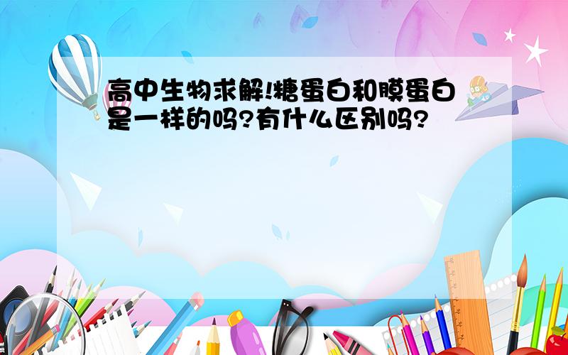 高中生物求解!糖蛋白和膜蛋白是一样的吗?有什么区别吗?