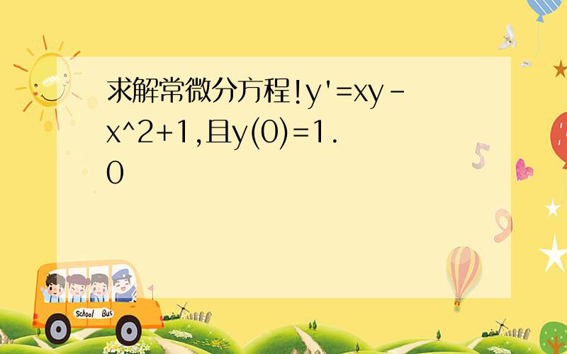 求解常微分方程!y'=xy-x^2+1,且y(0)=1.0