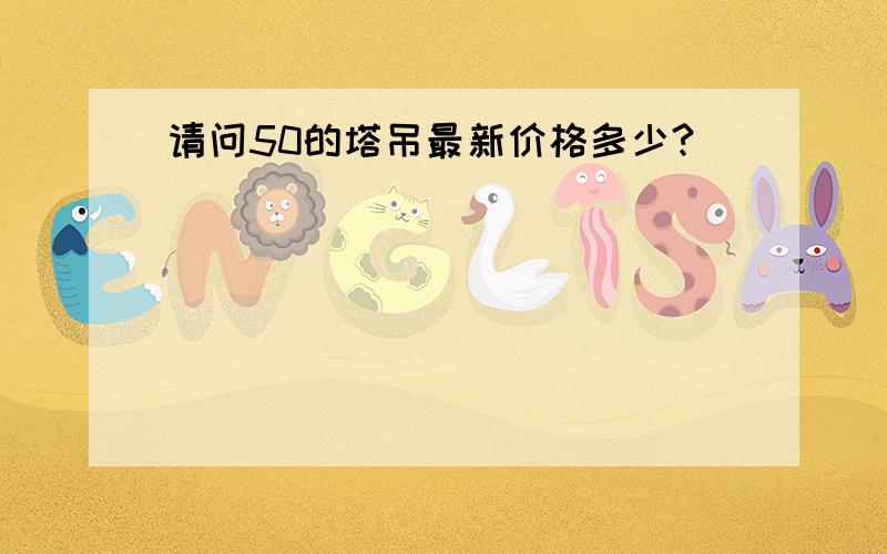 请问50的塔吊最新价格多少?