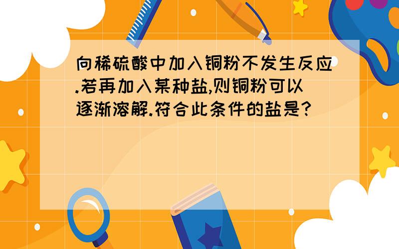 向稀硫酸中加入铜粉不发生反应.若再加入某种盐,则铜粉可以逐渐溶解.符合此条件的盐是?