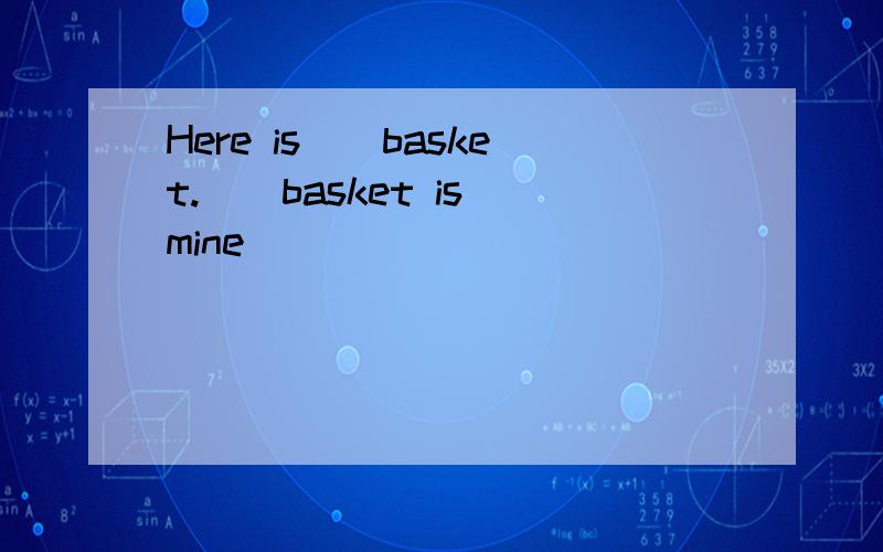 Here is（）basket.（）basket is mine