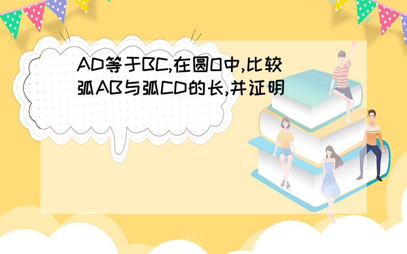 AD等于BC,在圆O中,比较弧AB与弧CD的长,并证明