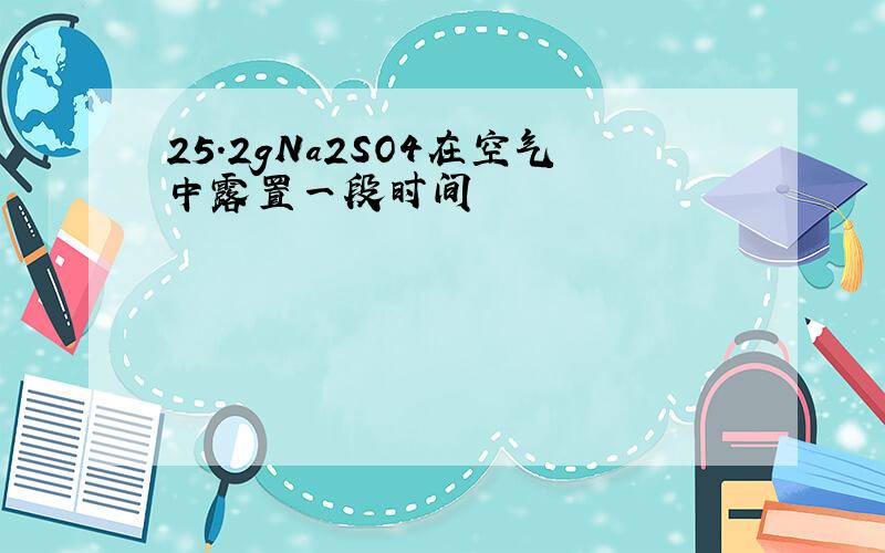 25.2gNa2SO4在空气中露置一段时间