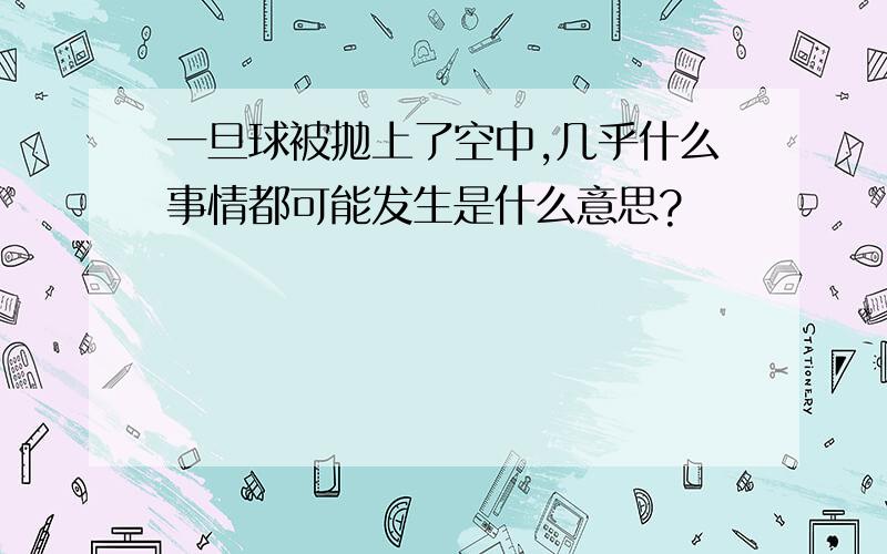 一旦球被抛上了空中,几乎什么事情都可能发生是什么意思?