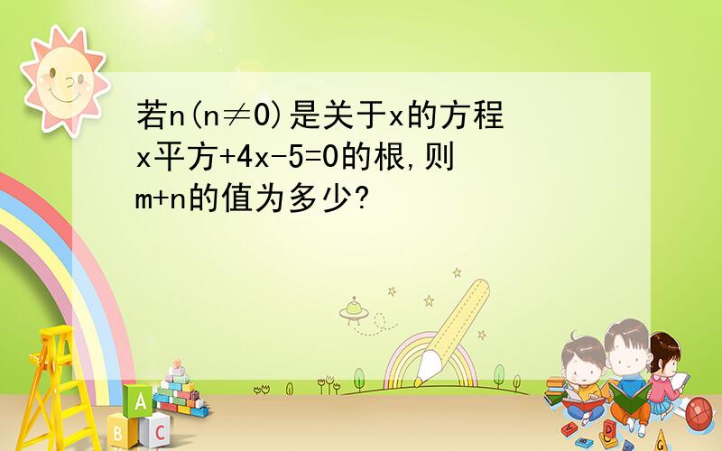 若n(n≠0)是关于x的方程x平方+4x-5=0的根,则m+n的值为多少?